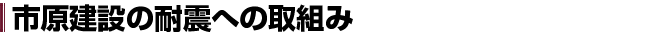 市原建設の耐震への取組み